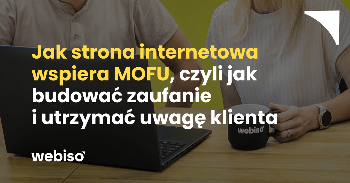 Jak strona internetowa wspiera MOFU, czyli jak budować zaufanie i utrzymać uwagę klienta
